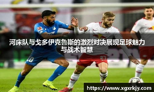 河床队与戈多伊克鲁斯的激烈对决展现足球魅力与战术智慧