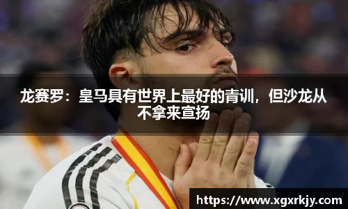 龙赛罗：皇马具有世界上最好的青训，但沙龙从不拿来宣扬