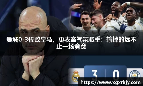 曼城0-3惨败皇马，更衣室气氛凝重：输掉的远不止一场竞赛