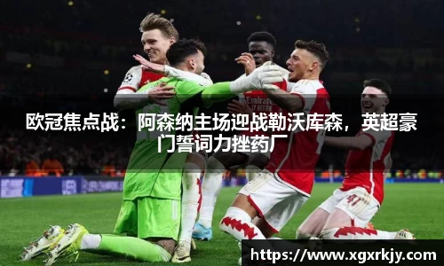 欧冠焦点战：阿森纳主场迎战勒沃库森，英超豪门誓词力挫药厂