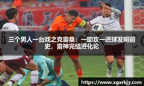 三个男人一台戏之克雷桑：一助攻一进球发明前史，雷神完结进化论