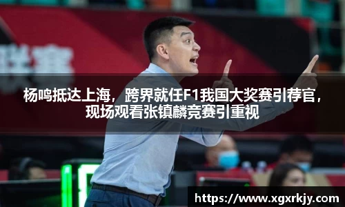 杨鸣抵达上海，跨界就任F1我国大奖赛引荐官，现场观看张镇麟竞赛引重视