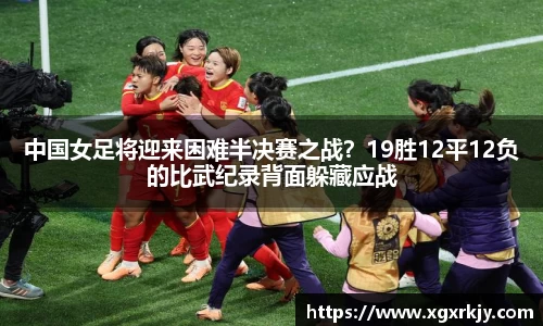 中国女足将迎来困难半决赛之战？19胜12平12负的比武纪录背面躲藏应战